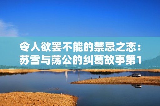 令人欲罢不能的禁忌之恋：苏雪与荡公的纠葛故事第1章