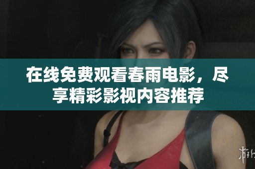 在线免费观看春雨电影，尽享精彩影视内容推荐