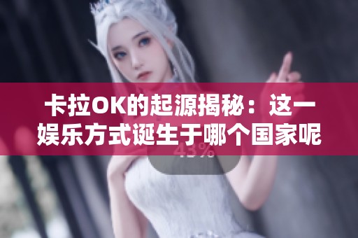 卡拉OK的起源揭秘：这一娱乐方式诞生于哪个国家呢