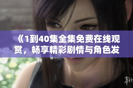 《1到40集全集免费在线观赏，畅享精彩剧情与角色发展》