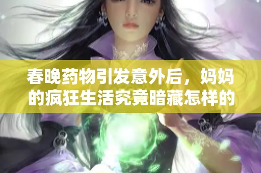 春晚药物引发意外后，妈妈的疯狂生活究竟暗藏怎样的秘密和隐忧