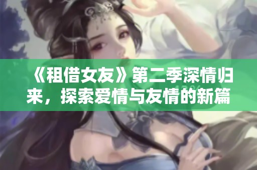 《租借女友》第二季深情归来，探索爱情与友情的新篇章