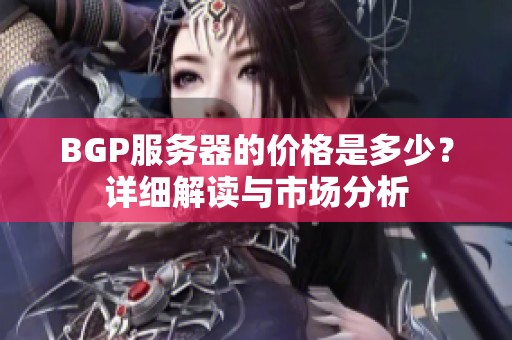 BGP服务器的价格是多少？详细解读与市场分析