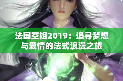法国空姐2019：追寻梦想与爱情的法式浪漫之旅