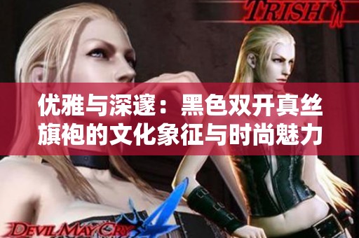优雅与深邃：黑色双开真丝旗袍的文化象征与时尚魅力