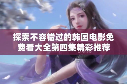 探索不容错过的韩国电影免费看大全第四集精彩推荐