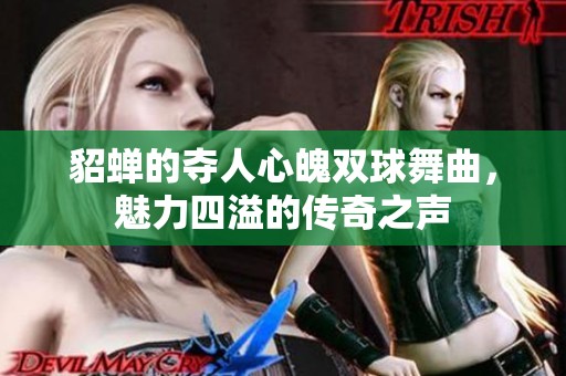 貂蝉的夺人心魄双球舞曲，魅力四溢的传奇之声