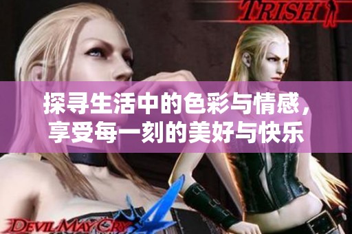 探寻生活中的色彩与情感，享受每一刻的美好与快乐