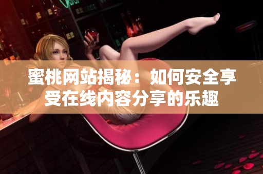 蜜桃网站揭秘：如何安全享受在线内容分享的乐趣