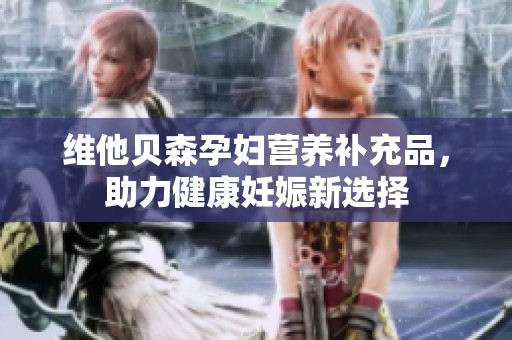 维他贝森孕妇营养补充品，助力健康妊娠新选择