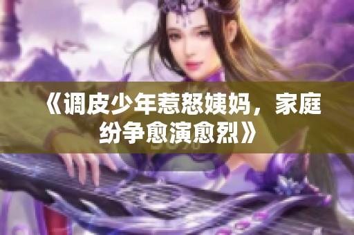 《调皮少年惹怒姨妈，家庭纷争愈演愈烈》
