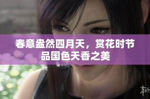 春意盎然四月天，赏花时节品国色天香之美