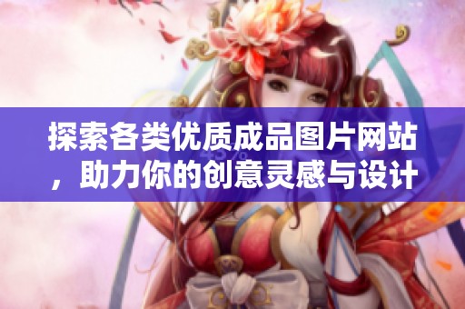 探索各类优质成品图片网站，助力你的创意灵感与设计需求