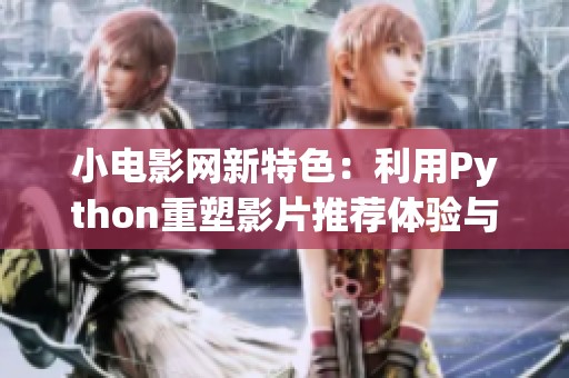 小电影网新特色：利用Python重塑影片推荐体验与用户界面