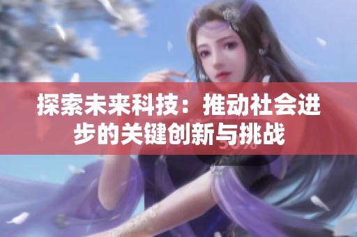 探索未来科技：推动社会进步的关键创新与挑战