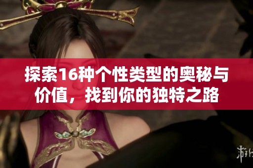 探索16种个性类型的奥秘与价值，找到你的独特之路