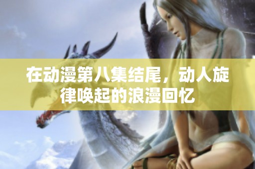 在动漫第八集结尾，动人旋律唤起的浪漫回忆
