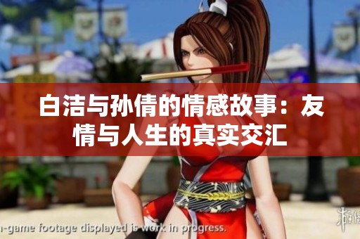 白洁与孙倩的情感故事：友情与人生的真实交汇