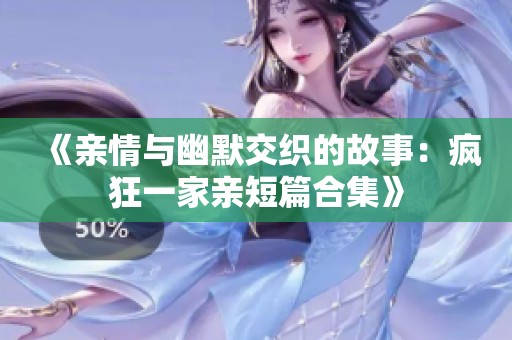 《亲情与幽默交织的故事：疯狂一家亲短篇合集》