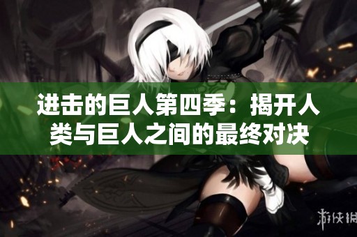 进击的巨人第四季：揭开人类与巨人之间的最终对决