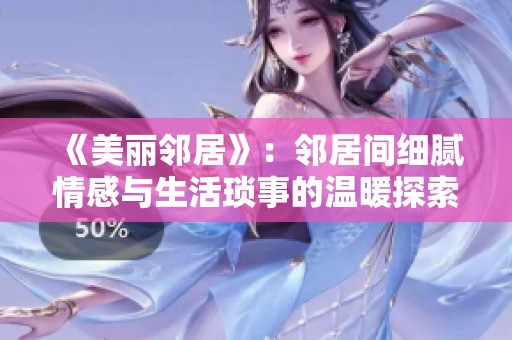 《美丽邻居》：邻居间细腻情感与生活琐事的温暖探索之旅