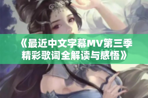 《最近中文字幕MV第三季精彩歌词全解读与感悟》