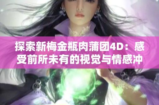 探索新梅金瓶肉蒲团4D：感受前所未有的视觉与情感冲击