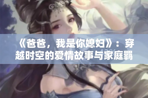 《爸爸，我是你媳妇》：穿越时空的爱情故事与家庭羁绊