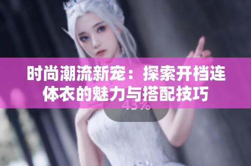 时尚潮流新宠：探索开档连体衣的魅力与搭配技巧