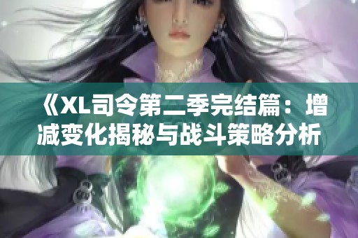 《XL司令第二季完结篇：增减变化揭秘与战斗策略分析》