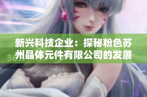 新兴科技企业：探秘粉色苏州晶体元件有限公司的发展之路