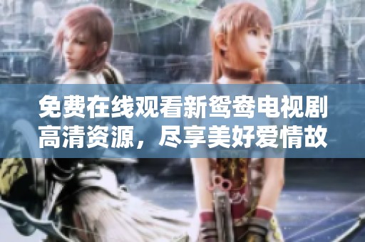 免费在线观看新鸳鸯电视剧高清资源，尽享美好爱情故事