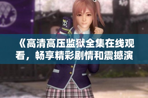 《高清高压监狱全集在线观看，畅享精彩剧情和震撼演技》