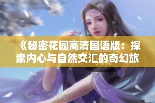 《秘密花园高清国语版：探索内心与自然交汇的奇幻旅程》