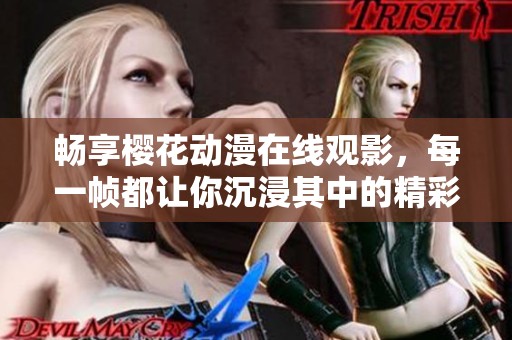 畅享樱花动漫在线观影，每一帧都让你沉浸其中的精彩之旅