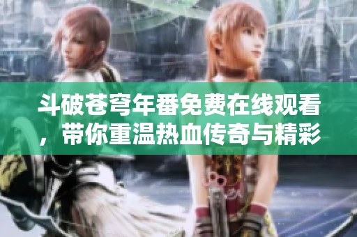 斗破苍穹年番免费在线观看，带你重温热血传奇与精彩冒险！