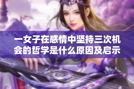 一女子在感情中坚持三次机会的哲学是什么原因及启示