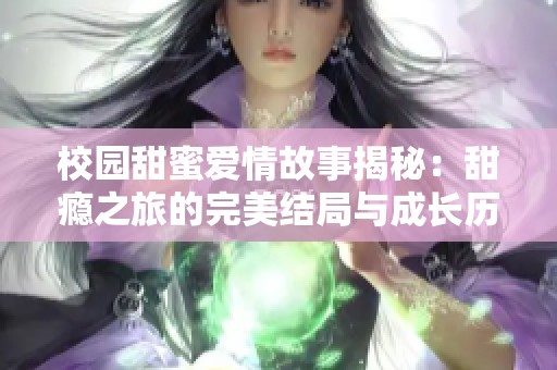 校园甜蜜爱情故事揭秘：甜瘾之旅的完美结局与成长历程