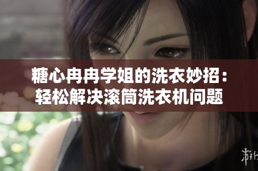 糖心冉冉学姐的洗衣妙招：轻松解决滚筒洗衣机问题