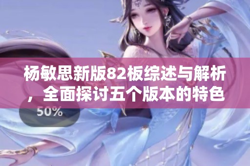 杨敏思新版82板综述与解析，全面探讨五个版本的特色与区别