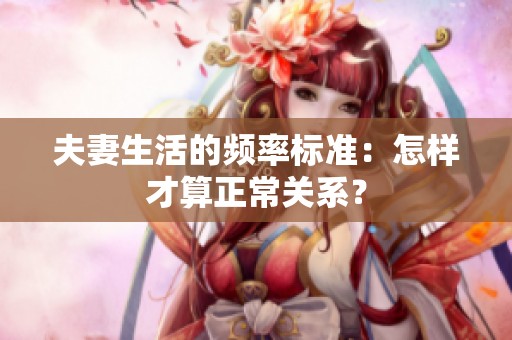 夫妻生活的频率标准：怎样才算正常关系？