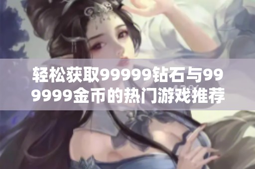 轻松获取99999钻石与999999金币的热门游戏推荐