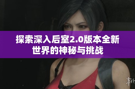 探索深入后室2.0版本全新世界的神秘与挑战