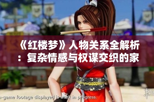 《红楼梦》人物关系全解析：复杂情感与权谋交织的家族大戏