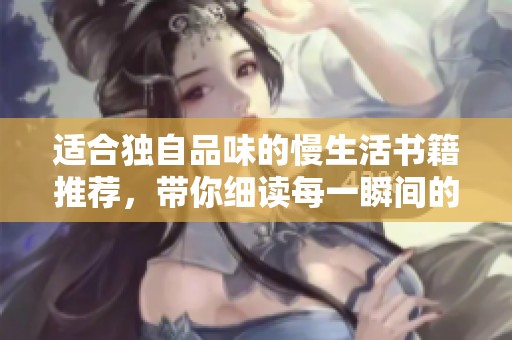 适合独自品味的慢生活书籍推荐，带你细读每一瞬间的美好