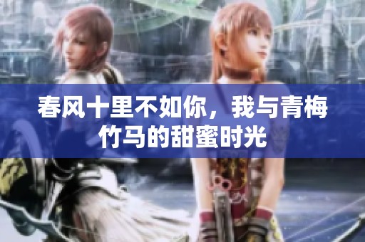 春风十里不如你，我与青梅竹马的甜蜜时光
