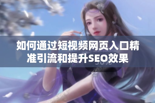 如何通过短视频网页入口精准引流和提升SEO效果