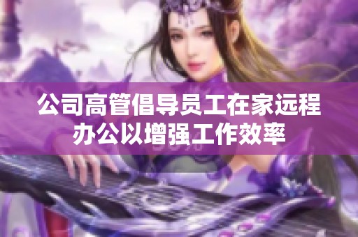 公司高管倡导员工在家远程办公以增强工作效率