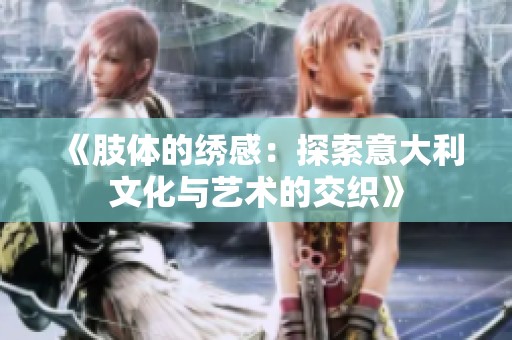 《肢体的绣感：探索意大利文化与艺术的交织》
