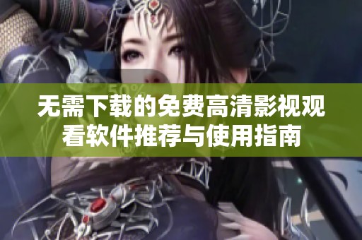 无需下载的免费高清影视观看软件推荐与使用指南